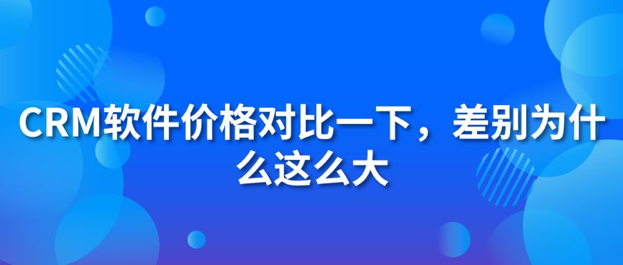 CRM软件价格对比一下，差别为什么这么大