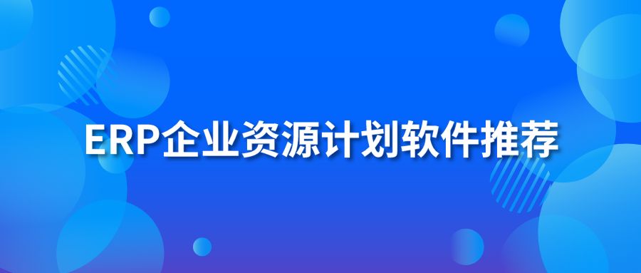 ERP企业资源计划软件推荐