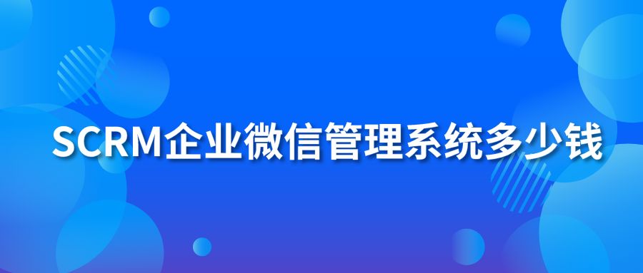 SCRM企业微信管理系统多少钱