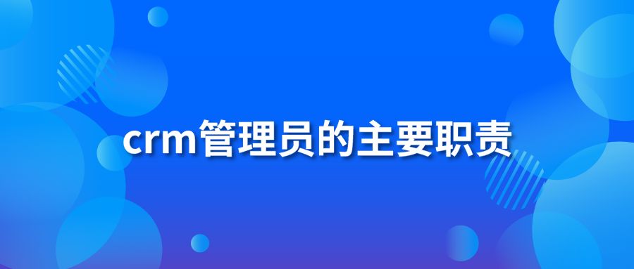 crm管理员的主要职责