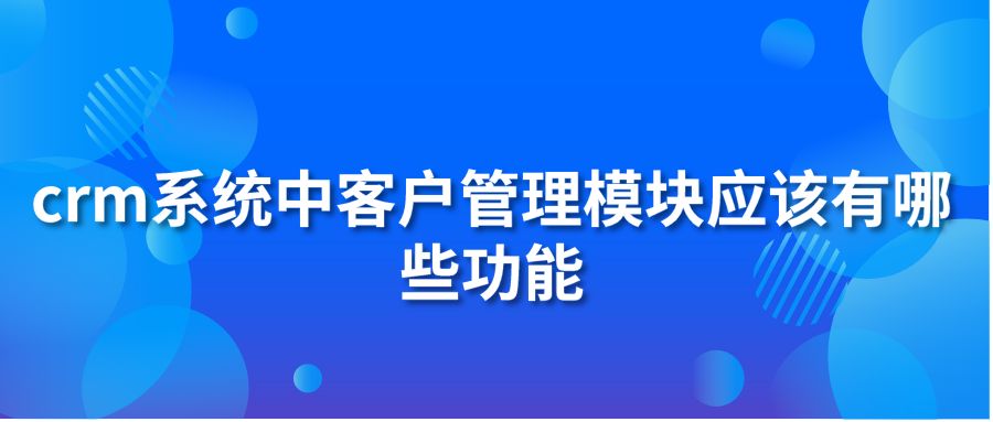 crm系统中客户管理模块应该有哪些功能