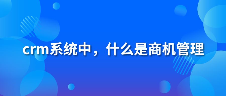 crm系统中，什么是商机管理