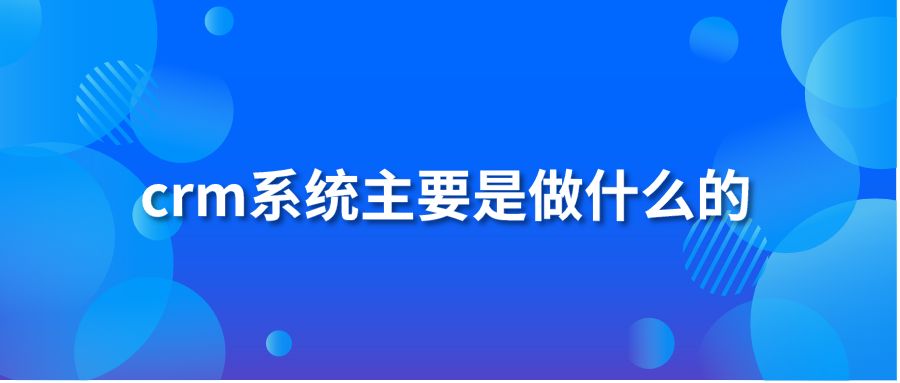 crm系统主要是做什么的