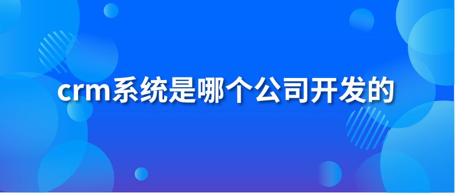 crm系统是哪个公司开发的