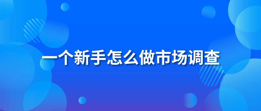 一个新手怎么做市场调查