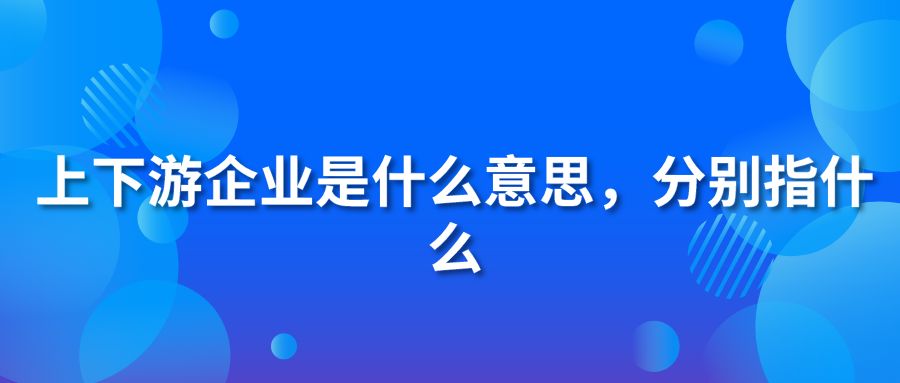 上下游企业是什么意思，分别指什么