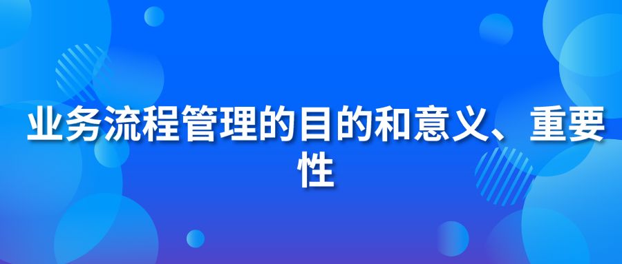 业务流程管理的目的和意义、重要性