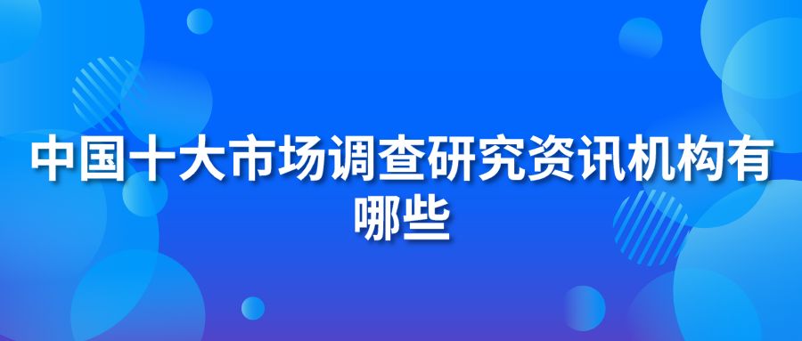 中国十大市场调查研究资讯机构有哪些