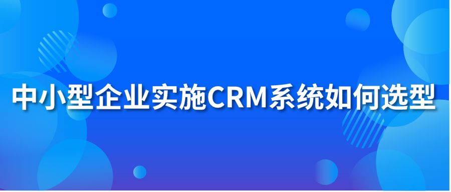 中小型企业实施CRM系统如何选型