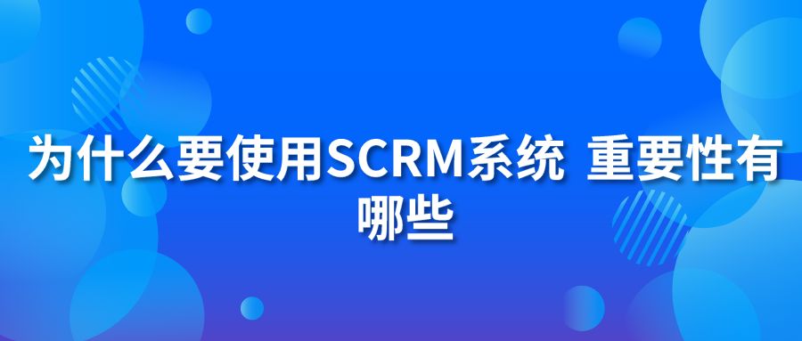 为什么要使用SCRM系统 重要性有哪些