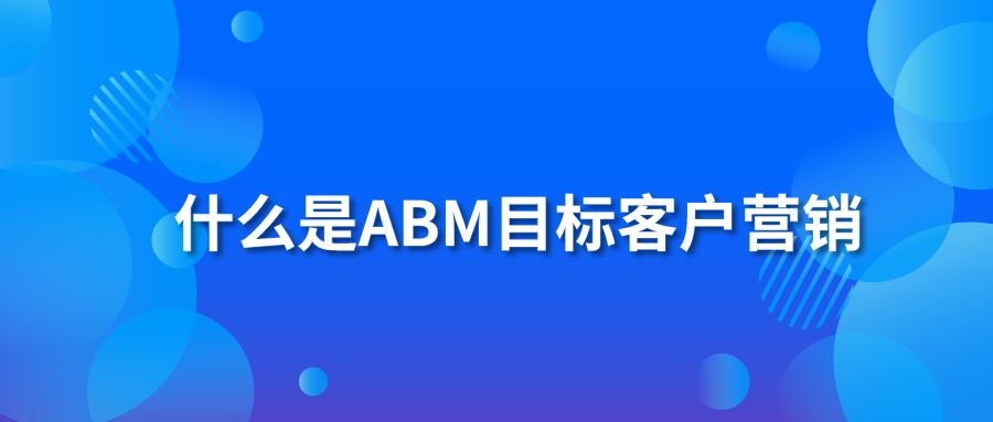 什么是ABM目标客户营销