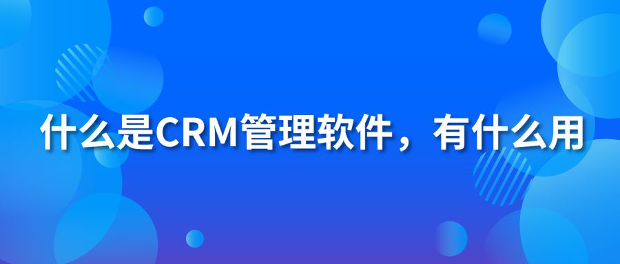 什么是CRM管理软件，有什么用