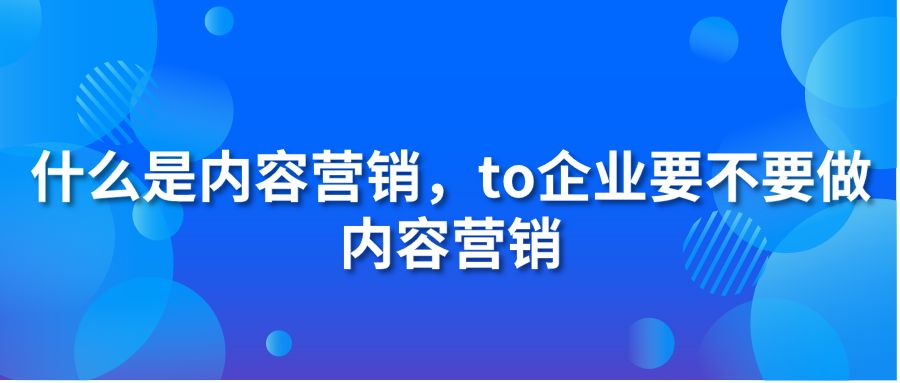 什么是内容营销，to企业要不要做内容营销