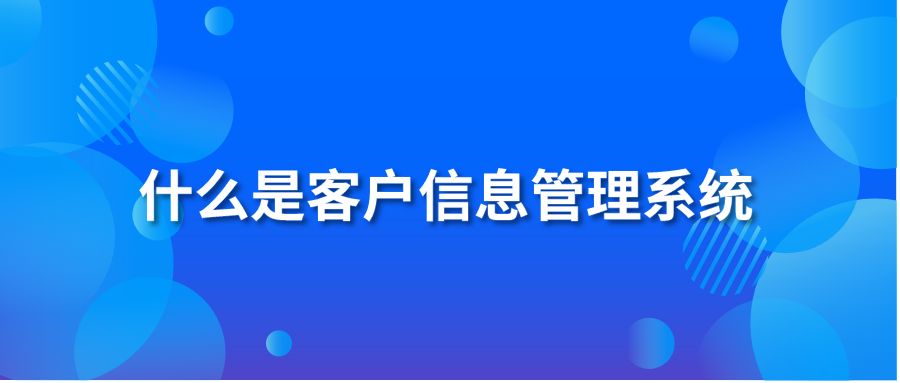 什么是客户信息管理系统