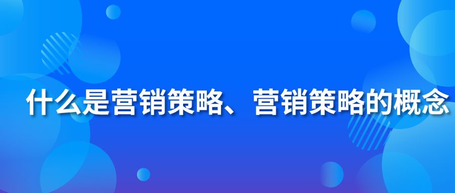 什么是营销策略、营销策略的概念