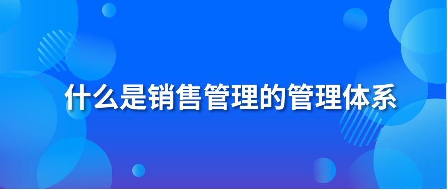 什么是销售管理的管理体系