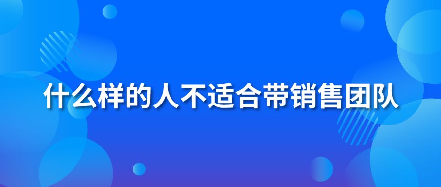 什么样的人不适合带销售团队