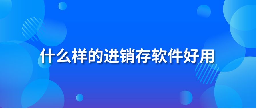 什么样的进销存软件好用