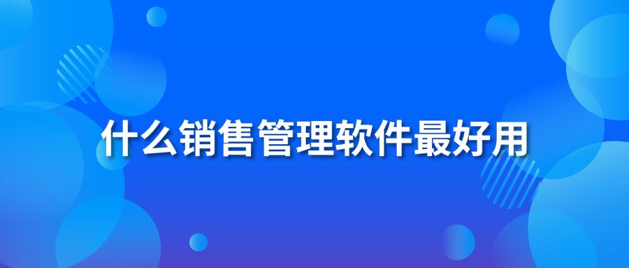 什么销售管理软件最好用