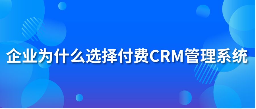 企业为什么选择付费CRM管理系统