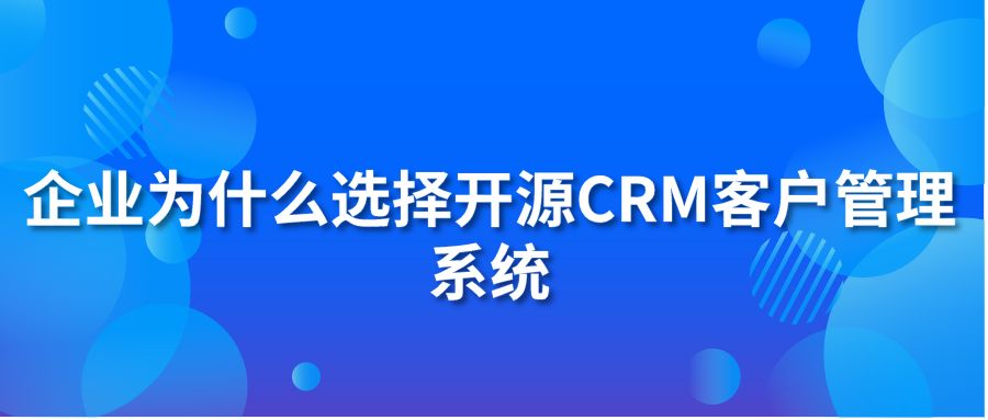 企业为什么选择开源CRM客户管理系统