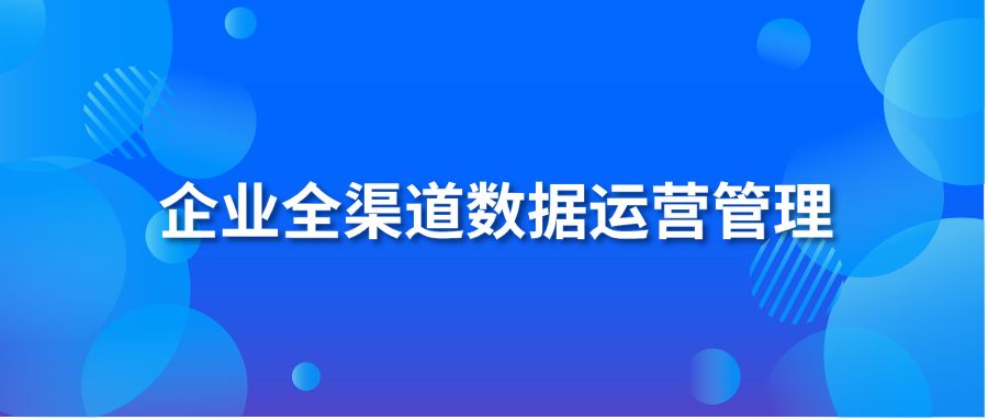 企业全渠道数据运营管理