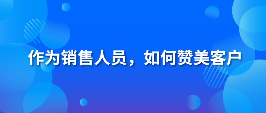 作为销售人员，如何赞美客户