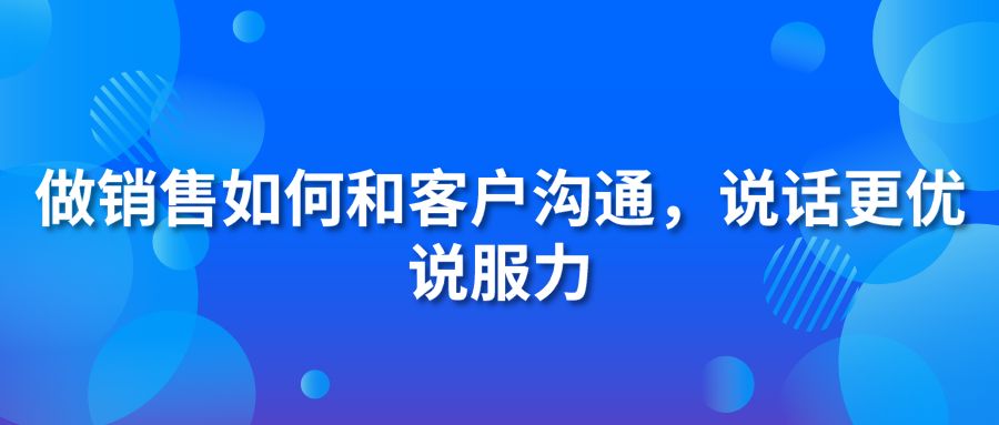 做销售如何和客户沟通，说话更优说服力