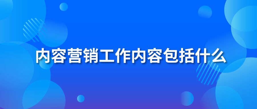 内容营销工作内容包括什么