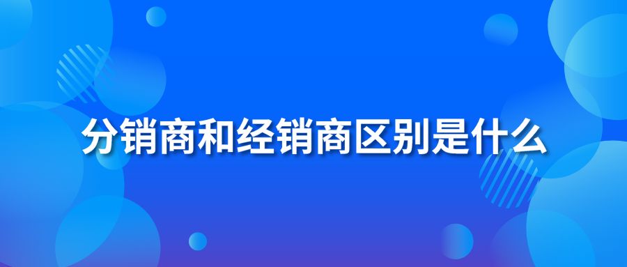 分销商和经销商区别是什么