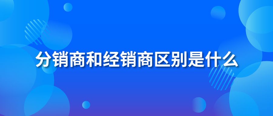 分销商和经销商区别是什么