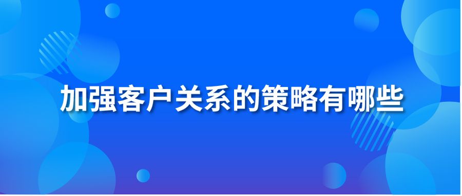 加强客户关系的策略有哪些