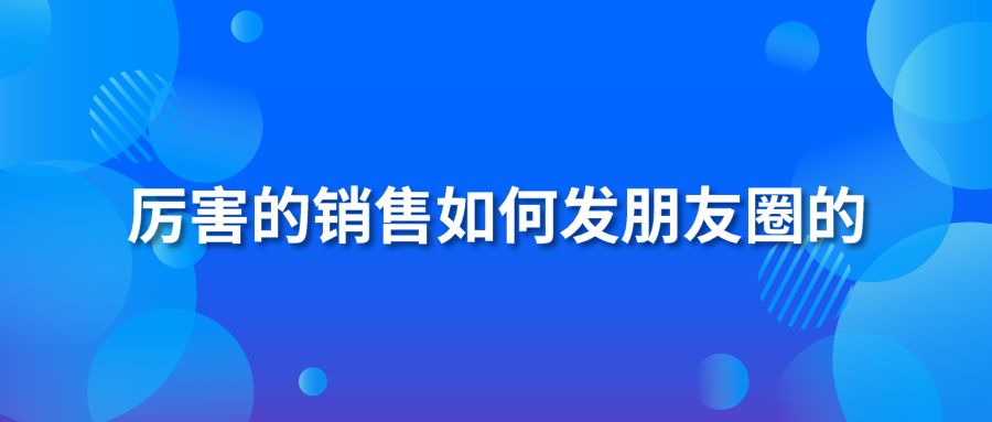 厉害的销售如何发朋友圈的