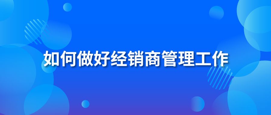 如何做好经销商管理工作