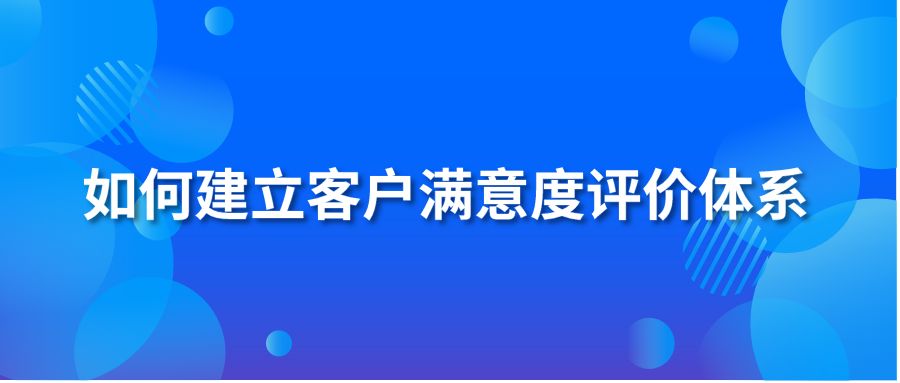 如何建立客户满意度评价体系