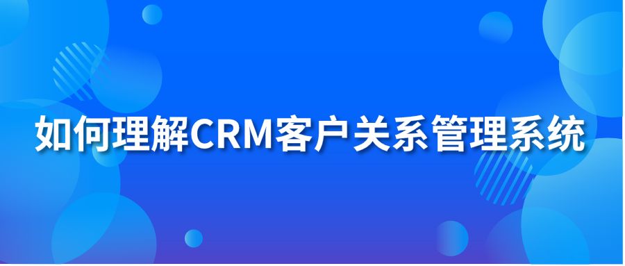 如何理解CRM客户关系管理系统