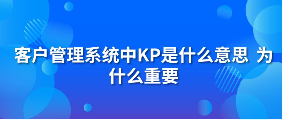 客户管理系统中KP是什么意思 为什么重要