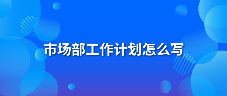 市场部工作计划怎么写