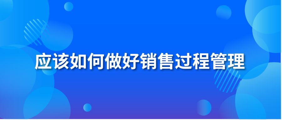 应该如何做好销售过程管理