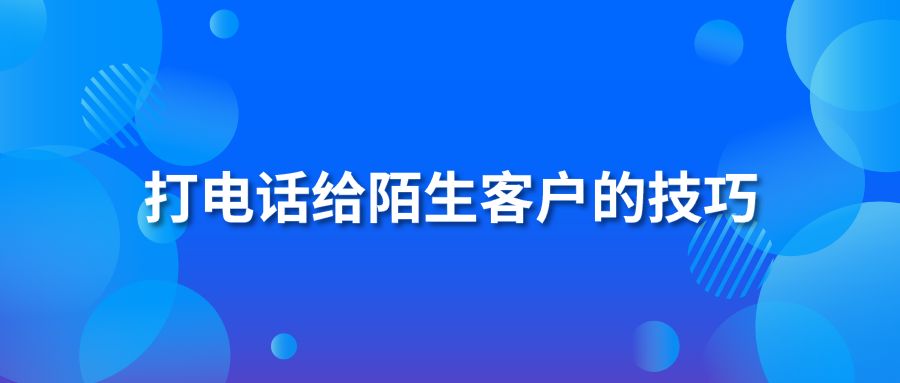 打电话给陌生客户的技巧