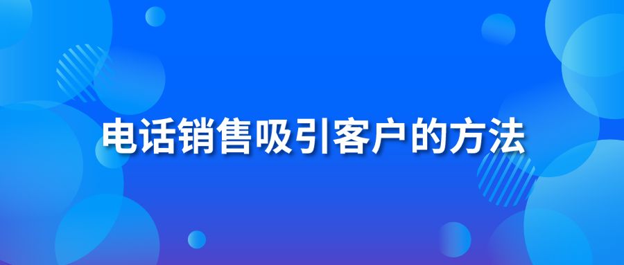 电话销售吸引客户的方法