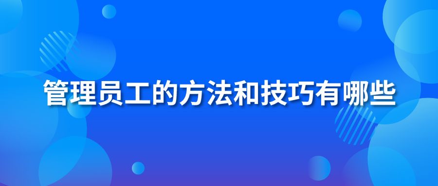 管理员工的方法和技巧有哪些