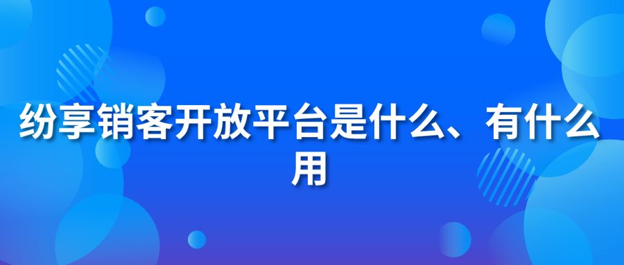 纷享销客开放平台是什么、有什么用