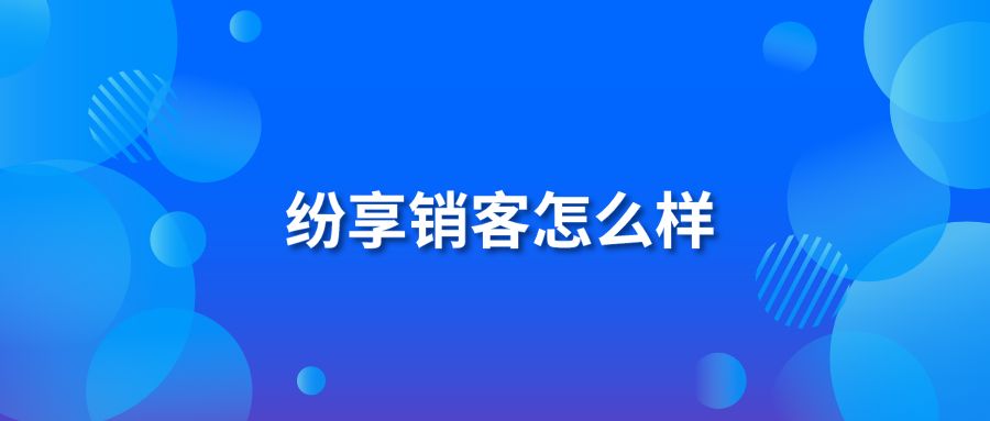 纷享销客怎么样