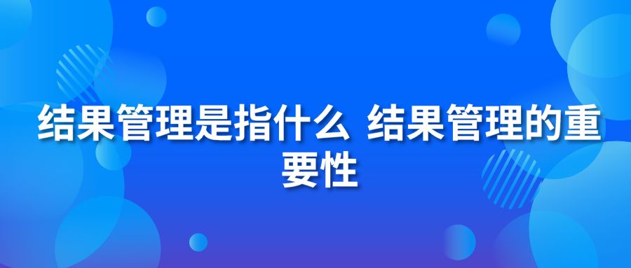 结果管理是指什么 结果管理的重要性