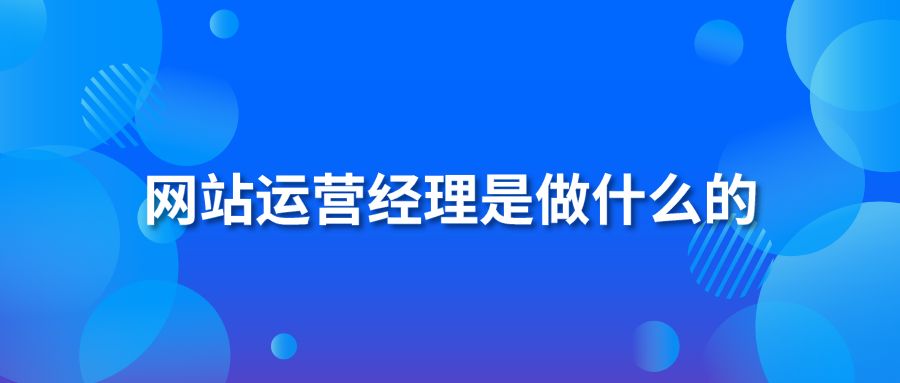 网站运营经理是做什么的