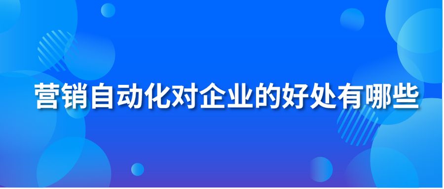 营销自动化对企业的好处有哪些