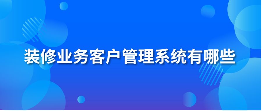 装修业务客户管理系统有哪些