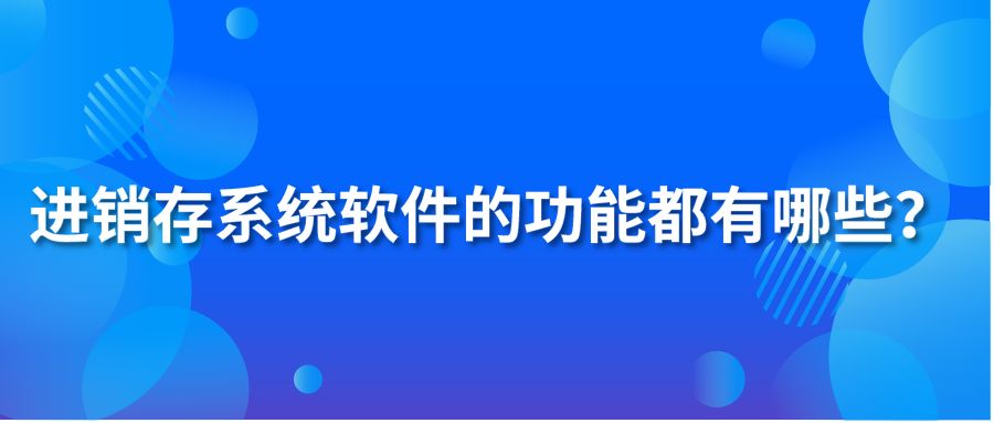 进销存系统软件的功能都有哪些？