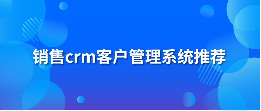 销售crm客户管理系统推荐